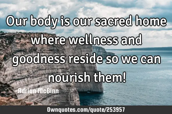 Our body is our sacred home where wellness and goodness reside so we can nourish them!