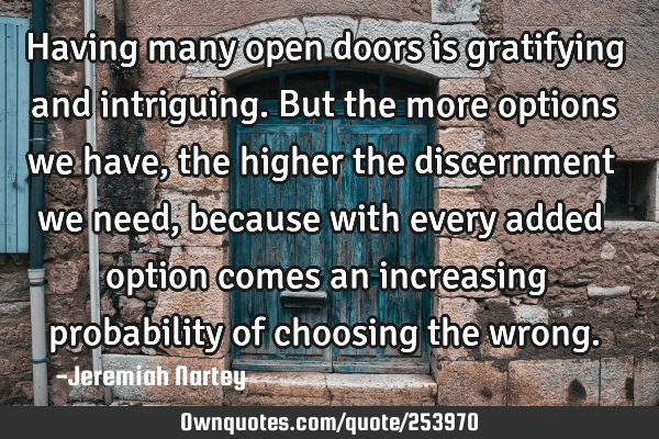Having many open doors is gratifying and intriguing. But the more options we have, the higher the