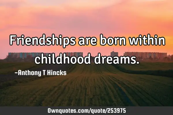 Friendships are born within childhood