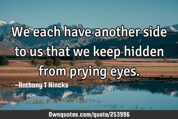 We each have another side to us that we keep hidden from prying