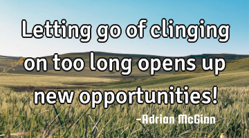 Letting go of clinging on too long opens up new opportunities!