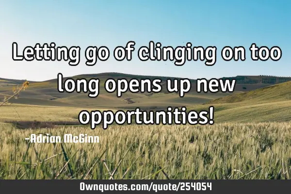 Letting go of clinging on too long opens up new opportunities!