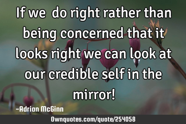 If we ﻿do right rather than being concerned that it looks right we can look at our credible self