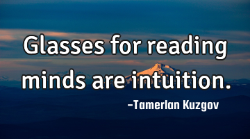 Glasses for reading minds are intuition.