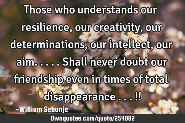 Those who understands our resilience, our creativity, our determinations, our intellect, our