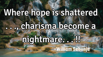 Where hope is shattered ..., charisma become a nightmare...!!