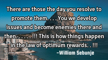 There are those the day you resolve to promote them....you we develop issues and become enemies