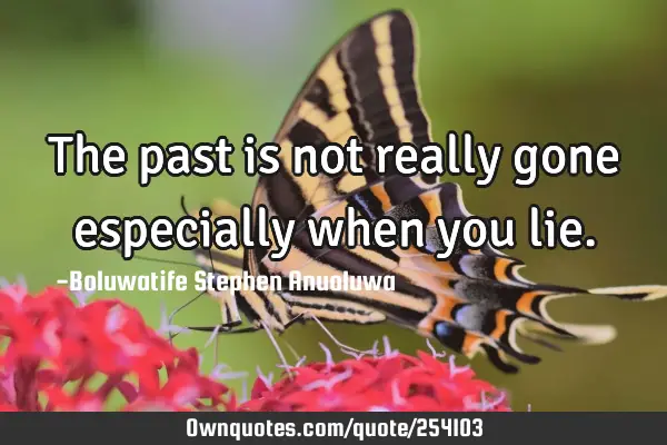The past is not really gone especially when you