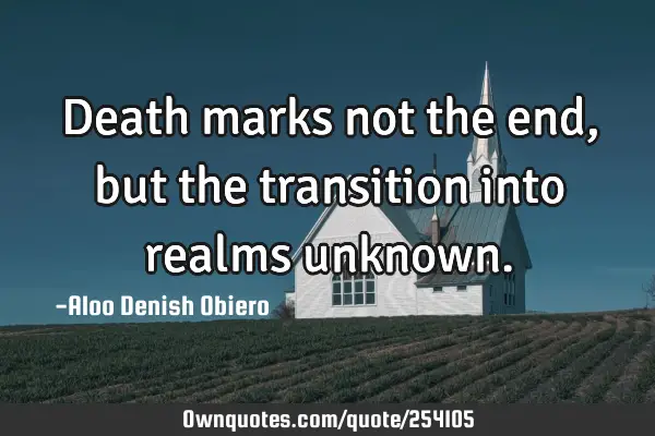 Death marks not the end, but the transition into realms
