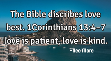 The Bible discribes love best. 1Corinthians 13:4–7 love is patient, love is kind.