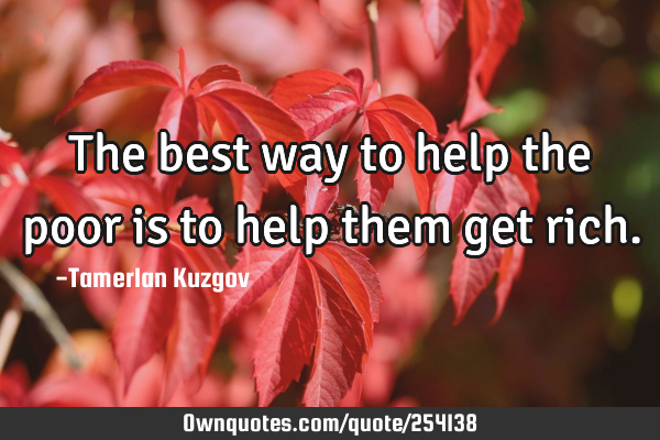 The best way to help the poor is to help them get