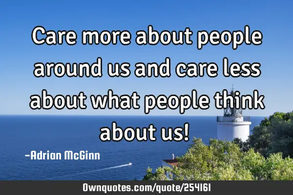 Care more about people around us and care less about what people think about us! ﻿