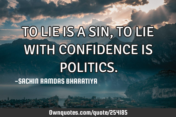 TO LIE IS A SIN, TO LIE WITH CONFIDENCE IS POLITICS