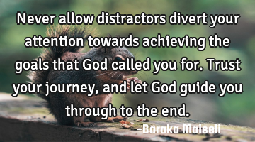 Never allow distractors divert your attention towards achieving the goals that God called you for. T