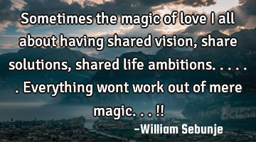 Sometimes the magic of love i all about having shared vision, share solutions , shared life