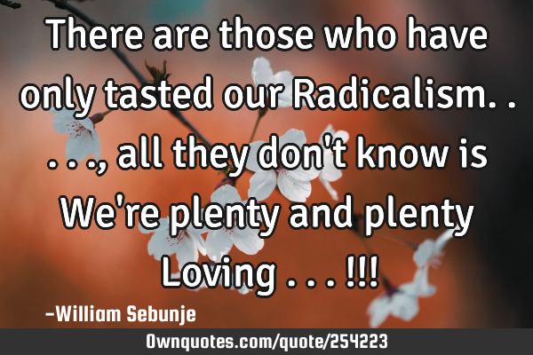 There are those who have only tasted our Radicalism....., all they don