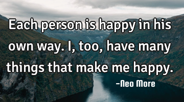 Each person is happy in his own way. I, too, have many things that make me happy.