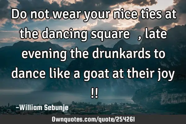 Do not wear your nice ties at the dancing square ……,late evening the drunkards to dance like a