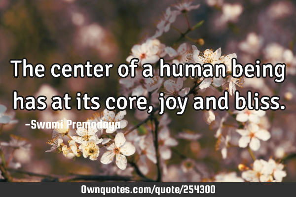 The center of a human being has at its core, joy and