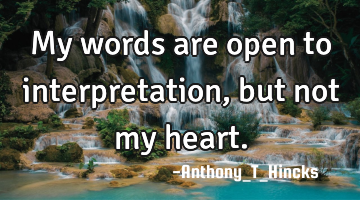 My words are open to interpretation, but not my heart.