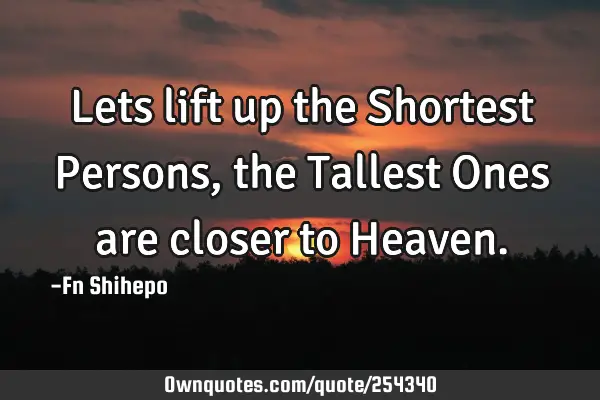 Lets lift up the Shortest Persons, the Tallest Ones are closer to H