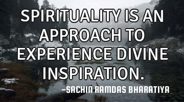 SPIRITUALITY IS AN APPROACH TO EXPERIENCE DIVINE INSPIRATION.