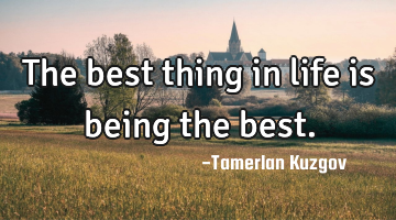 The best thing in life is being the best.