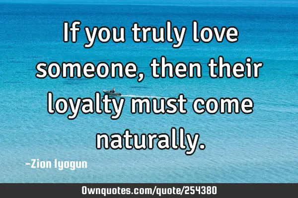 If you truly love someone, then their loyalty must come