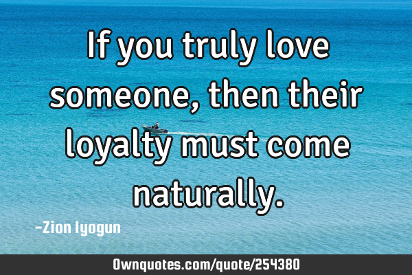 If you truly love someone, then their loyalty must come