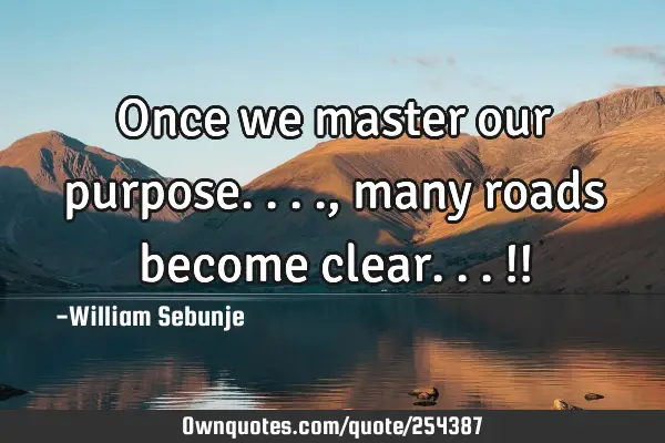 Once we master our purpose....,many roads become clear...!!