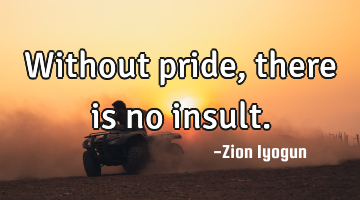 Without pride, there is no insult.