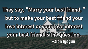 They say, “Marry your best friend,” but to make your best friend your love interest or your