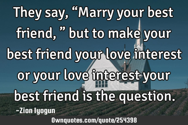 They say, “Marry your best friend,” but to make your best friend your love interest or your