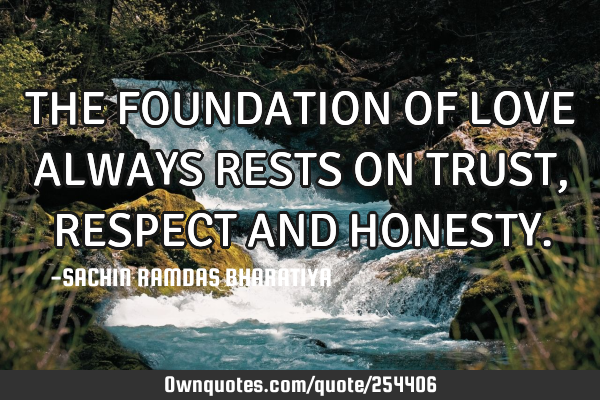 THE FOUNDATION OF LOVE ALWAYS RESTS ON TRUST, RESPECT AND HONESTY