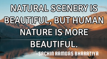 NATURAL SCENERY IS BEAUTIFUL, BUT HUMAN NATURE IS MORE BEAUTIFUL.