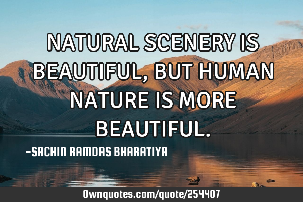 NATURAL SCENERY IS BEAUTIFUL, BUT HUMAN NATURE IS MORE BEAUTIFUL