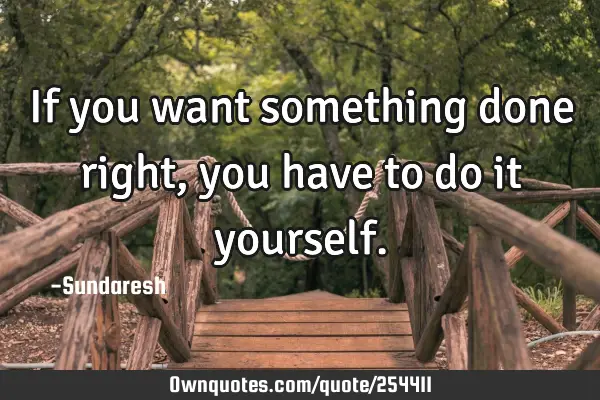 If you want something done right, you have to do it