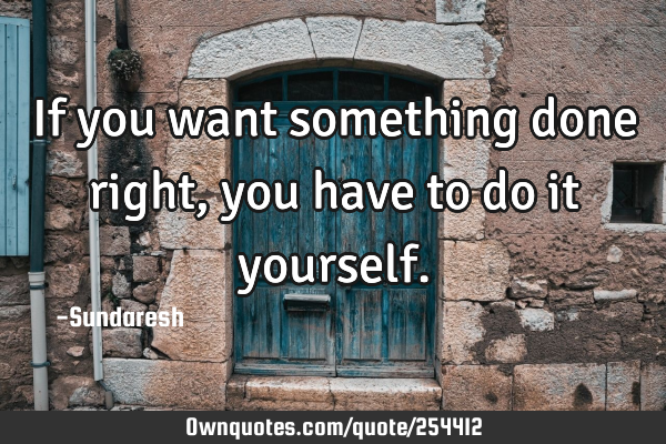 If you want something done right, you have to do it
