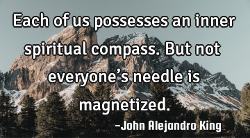 Each of us possesses an inner spiritual compass. But not everyone’s needle is magnetized.