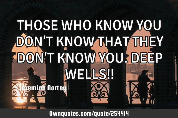 THOSE WHO KNOW YOU DON