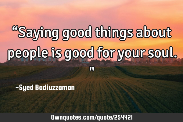 “Saying good things about people is good for your soul."