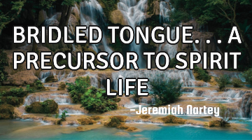 BRIDLED TONGUE... A PRECURSOR TO SPIRIT LIFE