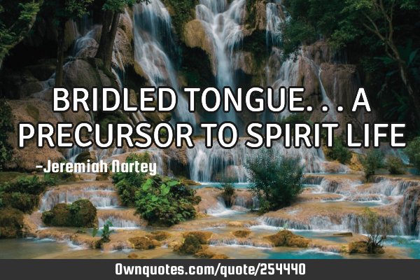 BRIDLED TONGUE... A PRECURSOR TO SPIRIT LIFE