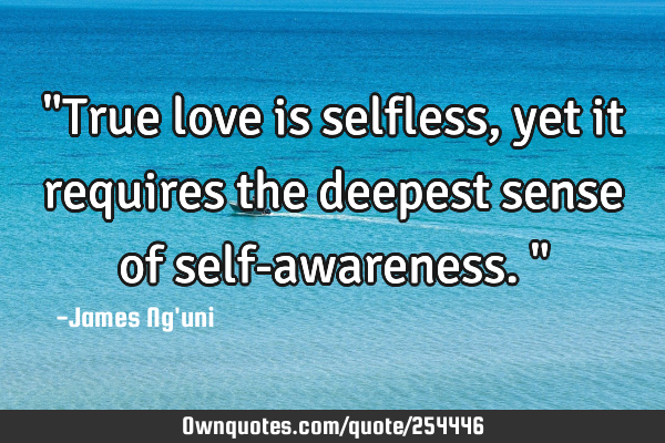 "True love is selfless, yet it requires the deepest sense of self-awareness."