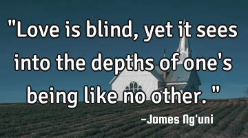 "Love is blind, yet it sees into the depths of one