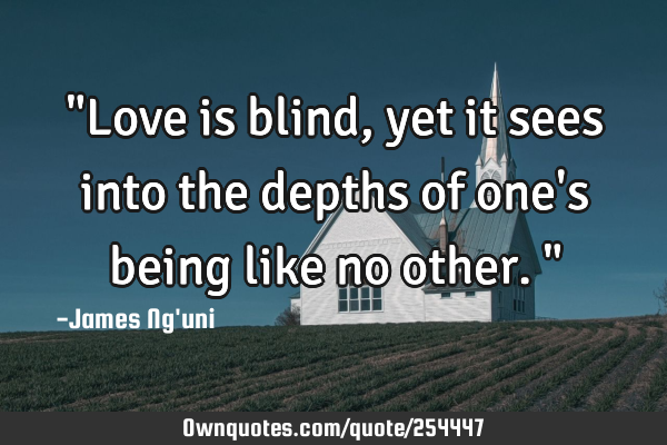 "Love is blind, yet it sees into the depths of one