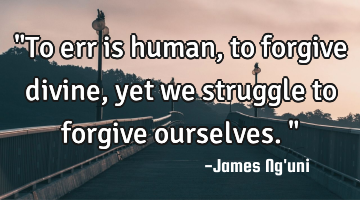 "To err is human, to forgive divine, yet we struggle to forgive ourselves."