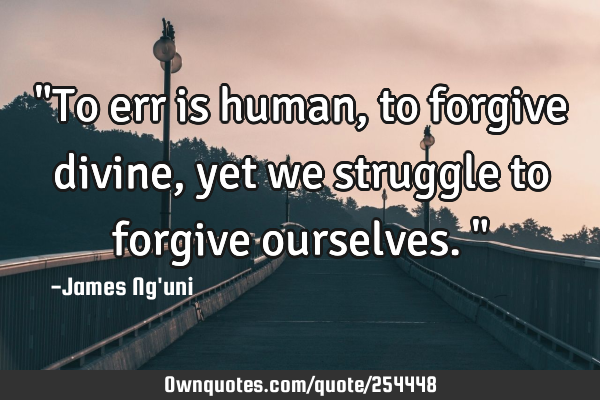 "To err is human, to forgive divine, yet we struggle to forgive ourselves."