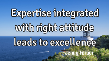 Expertise integrated with right attitude leads to excellence