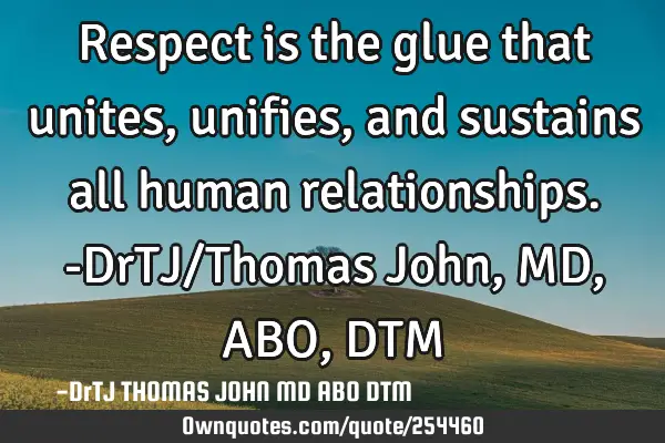 Respect is the glue that unites, unifies, and sustains all human relationships.-DrTJ/Thomas John,MD,